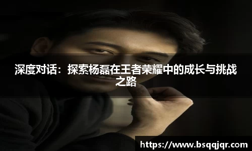深度对话：探索杨磊在王者荣耀中的成长与挑战之路