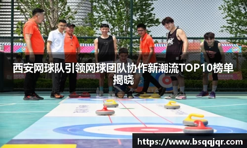 西安网球队引领网球团队协作新潮流TOP10榜单揭晓